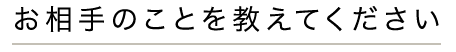 あの人のことを教えてください