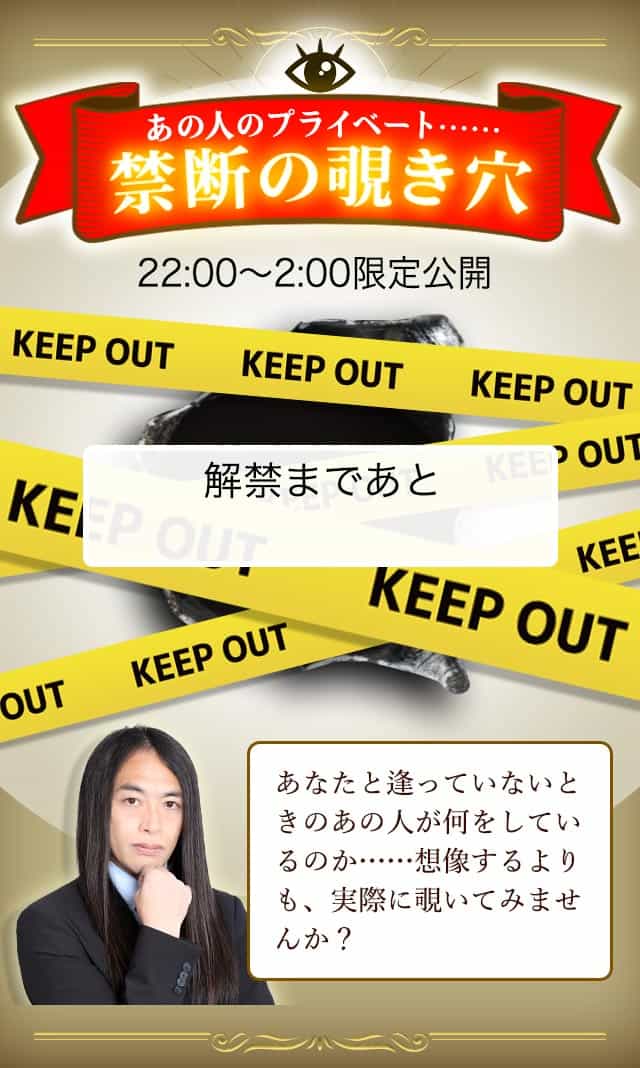 あの人のプライベート……禁断の覗き穴　22時～2時限定公開　あなたと逢っていないときのあの人が何をしているのか……実際に覗いてみませんか？