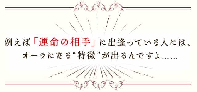 例えば「運命の相手」に出逢っている人にはオーラにある”特徴”が出るんですよ……